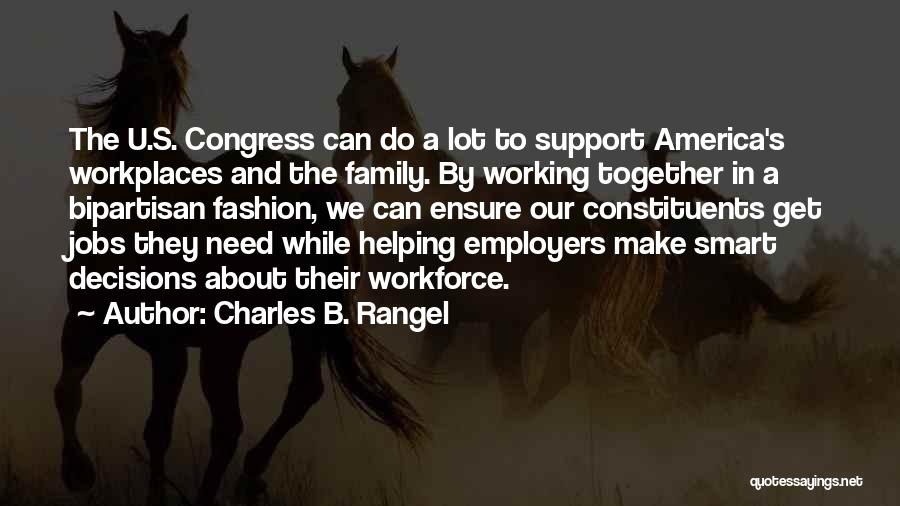 Charles B. Rangel Quotes: The U.s. Congress Can Do A Lot To Support America's Workplaces And The Family. By Working Together In A Bipartisan