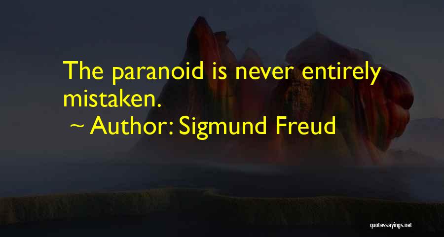 Sigmund Freud Quotes: The Paranoid Is Never Entirely Mistaken.