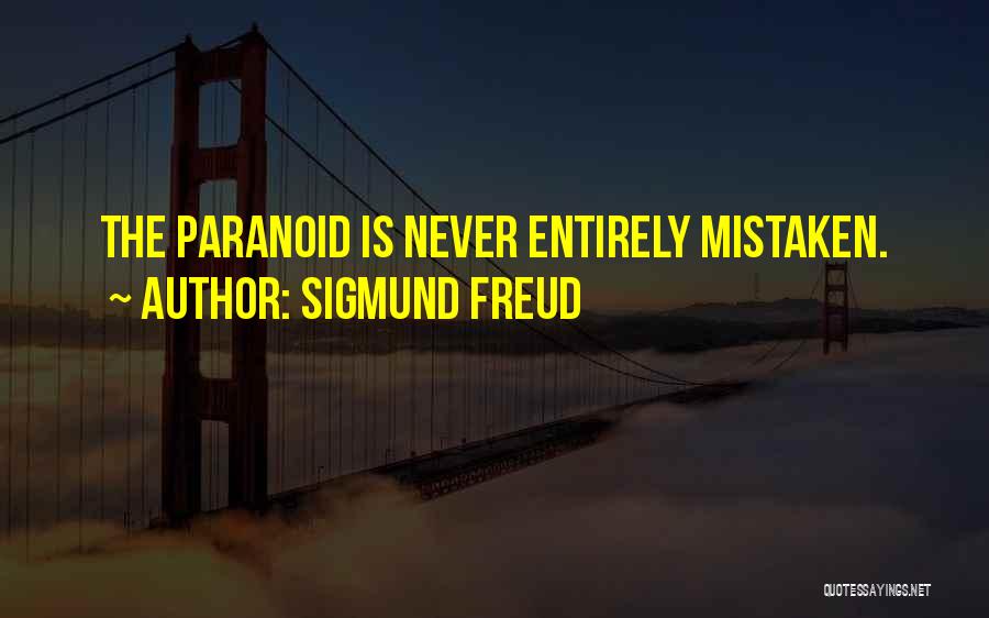 Sigmund Freud Quotes: The Paranoid Is Never Entirely Mistaken.