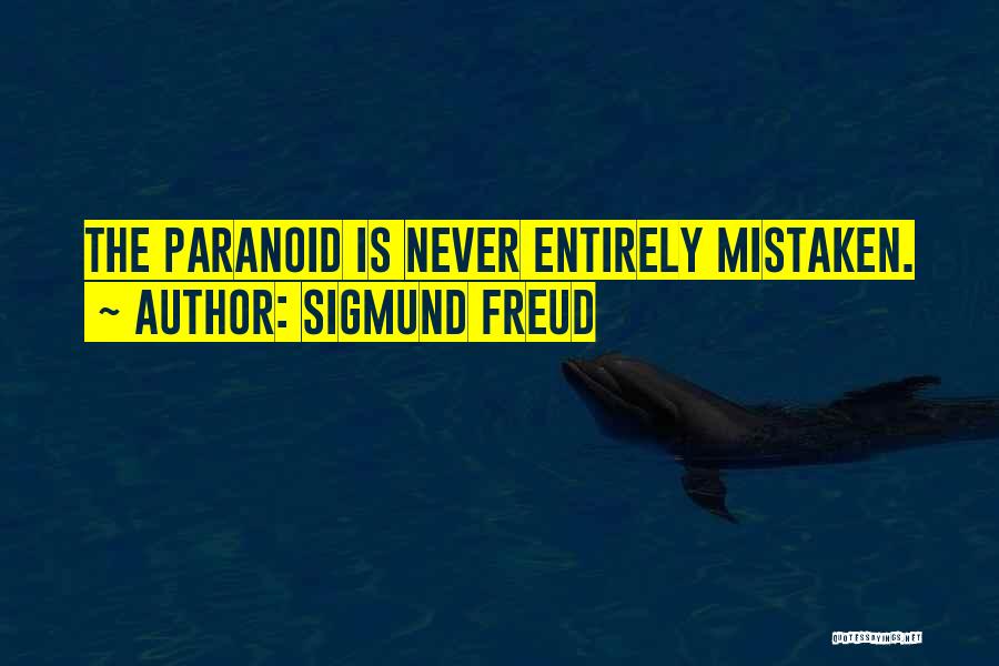 Sigmund Freud Quotes: The Paranoid Is Never Entirely Mistaken.