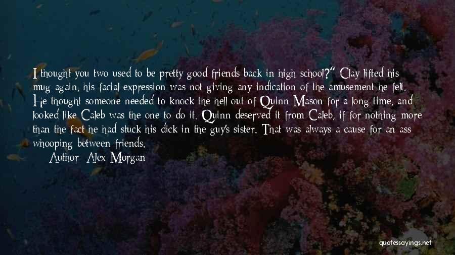 Alex Morgan Quotes: I Thought You Two Used To Be Pretty Good Friends Back In High School? Clay Lifted His Mug Again, His
