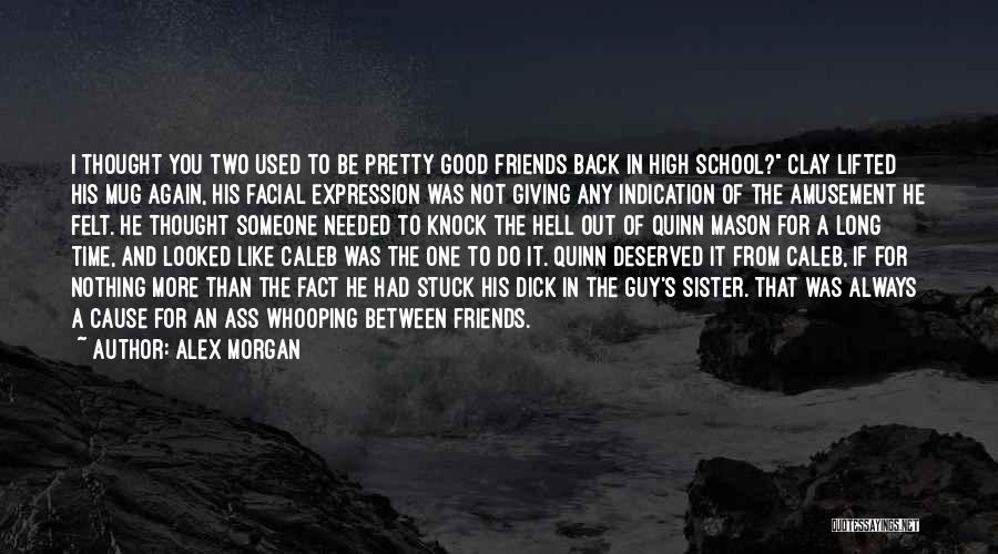 Alex Morgan Quotes: I Thought You Two Used To Be Pretty Good Friends Back In High School? Clay Lifted His Mug Again, His