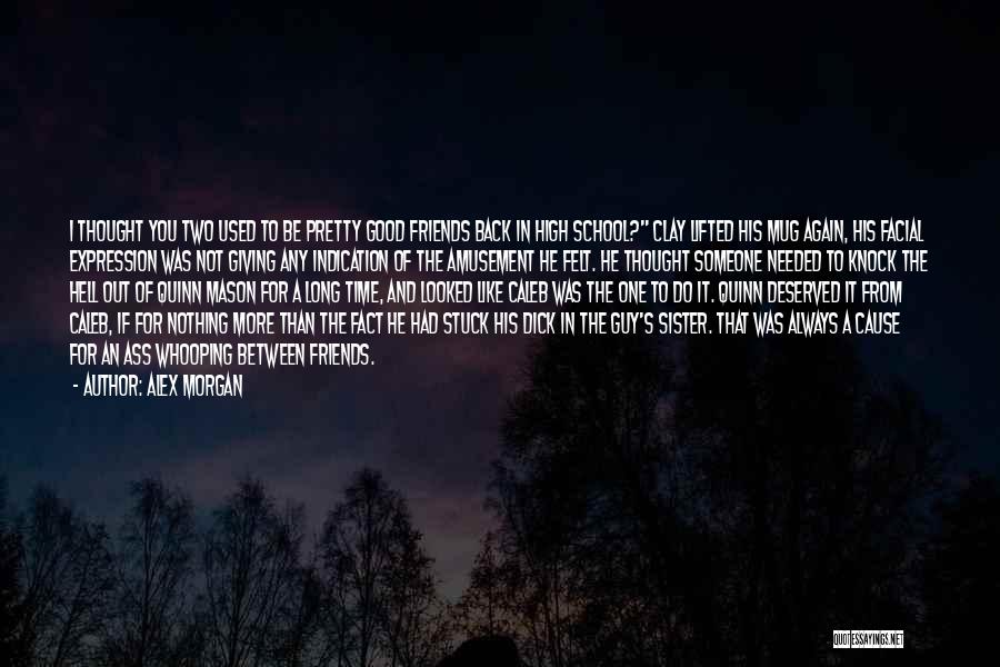 Alex Morgan Quotes: I Thought You Two Used To Be Pretty Good Friends Back In High School? Clay Lifted His Mug Again, His