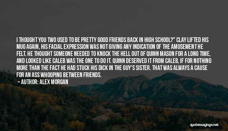 Alex Morgan Quotes: I Thought You Two Used To Be Pretty Good Friends Back In High School? Clay Lifted His Mug Again, His