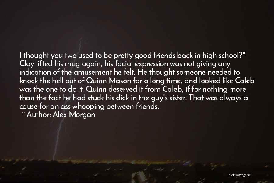Alex Morgan Quotes: I Thought You Two Used To Be Pretty Good Friends Back In High School? Clay Lifted His Mug Again, His