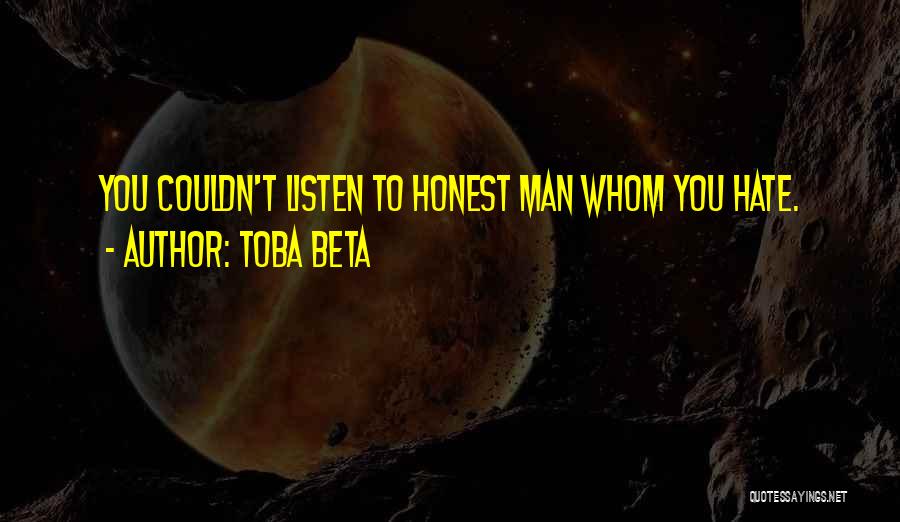 Toba Beta Quotes: You Couldn't Listen To Honest Man Whom You Hate.