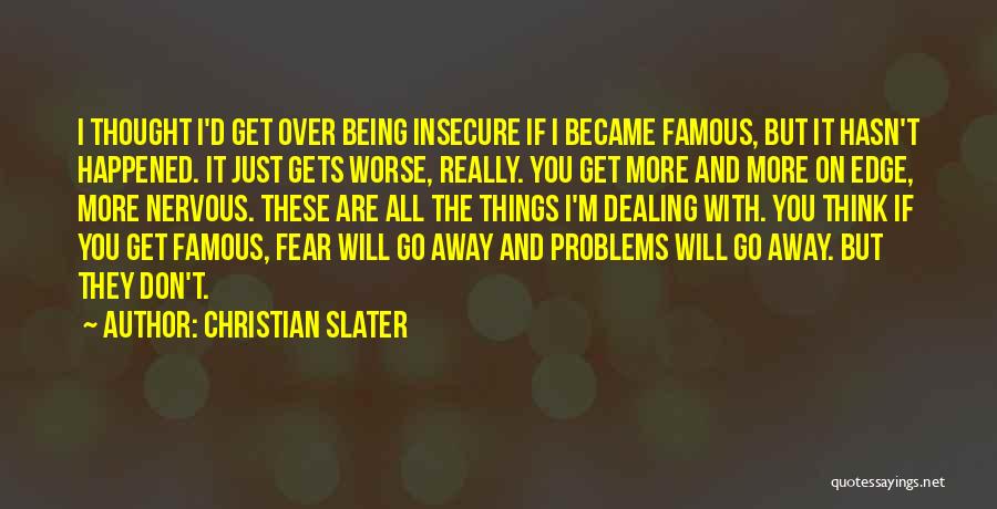 Christian Slater Quotes: I Thought I'd Get Over Being Insecure If I Became Famous, But It Hasn't Happened. It Just Gets Worse, Really.