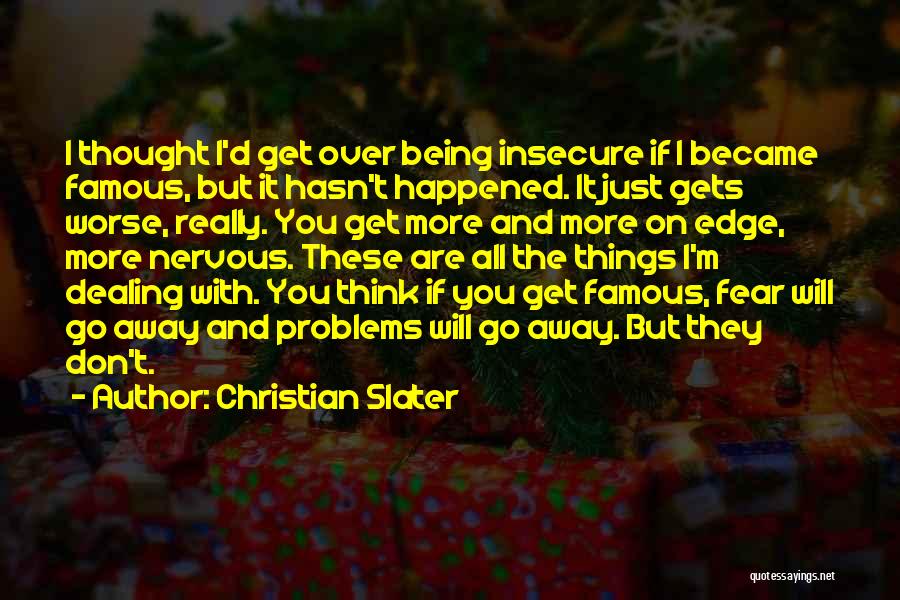 Christian Slater Quotes: I Thought I'd Get Over Being Insecure If I Became Famous, But It Hasn't Happened. It Just Gets Worse, Really.