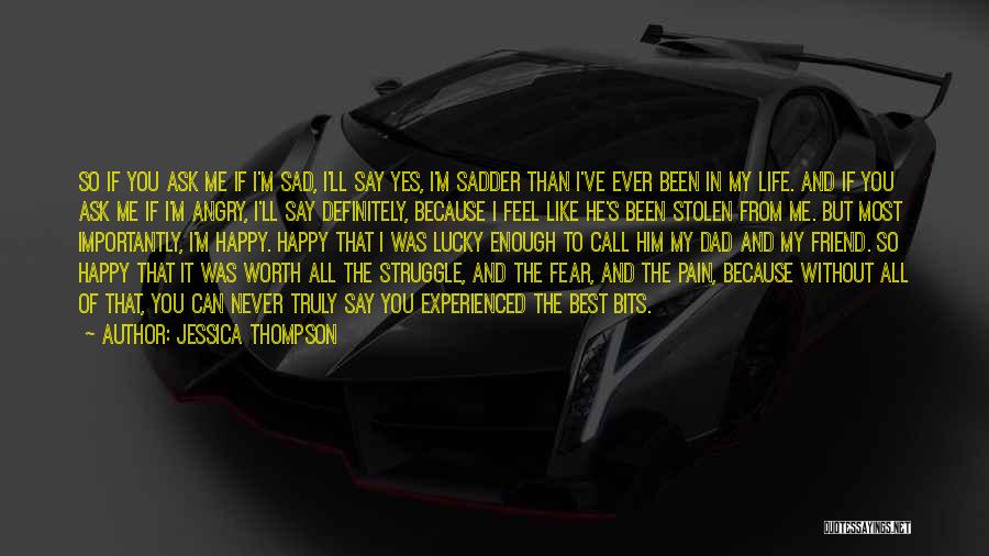 Jessica Thompson Quotes: So If You Ask Me If I'm Sad, I'll Say Yes, I'm Sadder Than I've Ever Been In My Life.