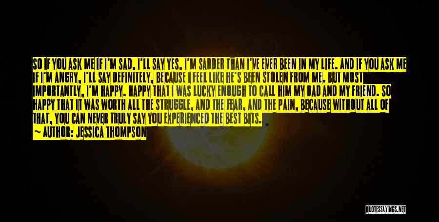 Jessica Thompson Quotes: So If You Ask Me If I'm Sad, I'll Say Yes, I'm Sadder Than I've Ever Been In My Life.