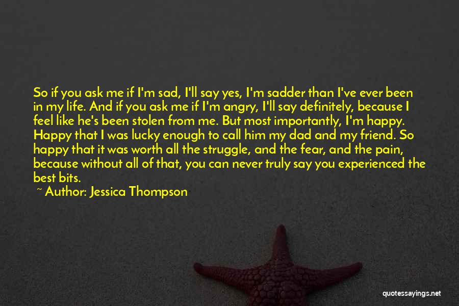 Jessica Thompson Quotes: So If You Ask Me If I'm Sad, I'll Say Yes, I'm Sadder Than I've Ever Been In My Life.