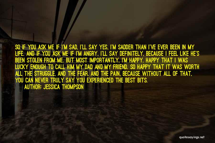 Jessica Thompson Quotes: So If You Ask Me If I'm Sad, I'll Say Yes, I'm Sadder Than I've Ever Been In My Life.