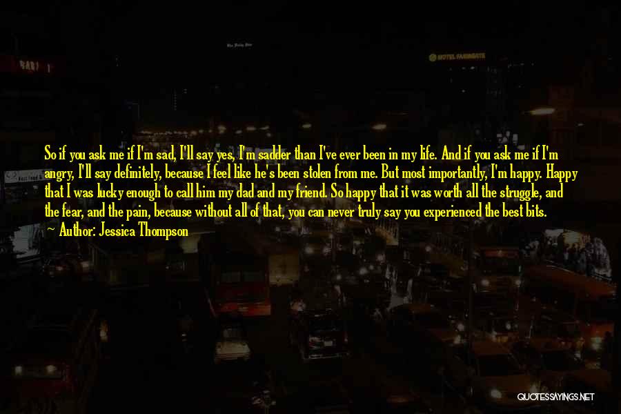 Jessica Thompson Quotes: So If You Ask Me If I'm Sad, I'll Say Yes, I'm Sadder Than I've Ever Been In My Life.