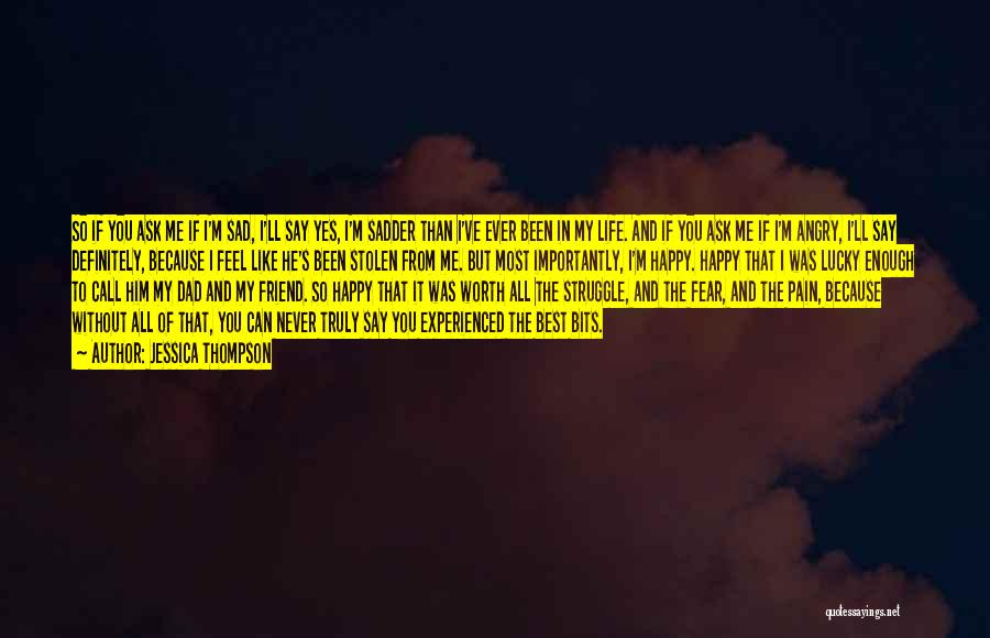 Jessica Thompson Quotes: So If You Ask Me If I'm Sad, I'll Say Yes, I'm Sadder Than I've Ever Been In My Life.