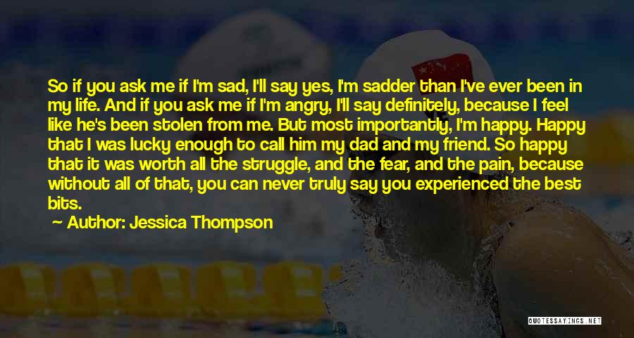 Jessica Thompson Quotes: So If You Ask Me If I'm Sad, I'll Say Yes, I'm Sadder Than I've Ever Been In My Life.