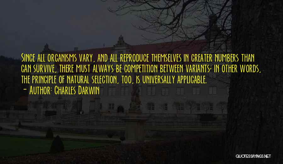 Charles Darwin Quotes: Since All Organisms Vary, And All Reproduce Themselves In Greater Numbers Than Can Survive, There Must Always Be Competition Between