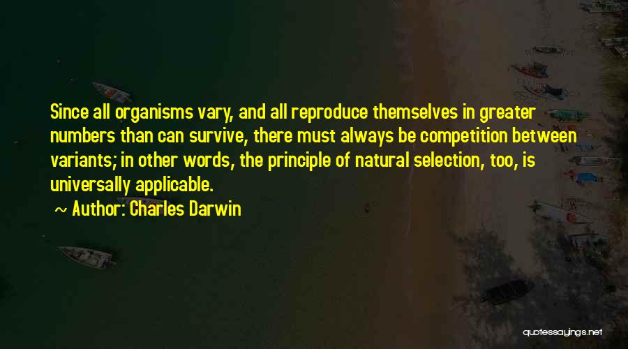 Charles Darwin Quotes: Since All Organisms Vary, And All Reproduce Themselves In Greater Numbers Than Can Survive, There Must Always Be Competition Between