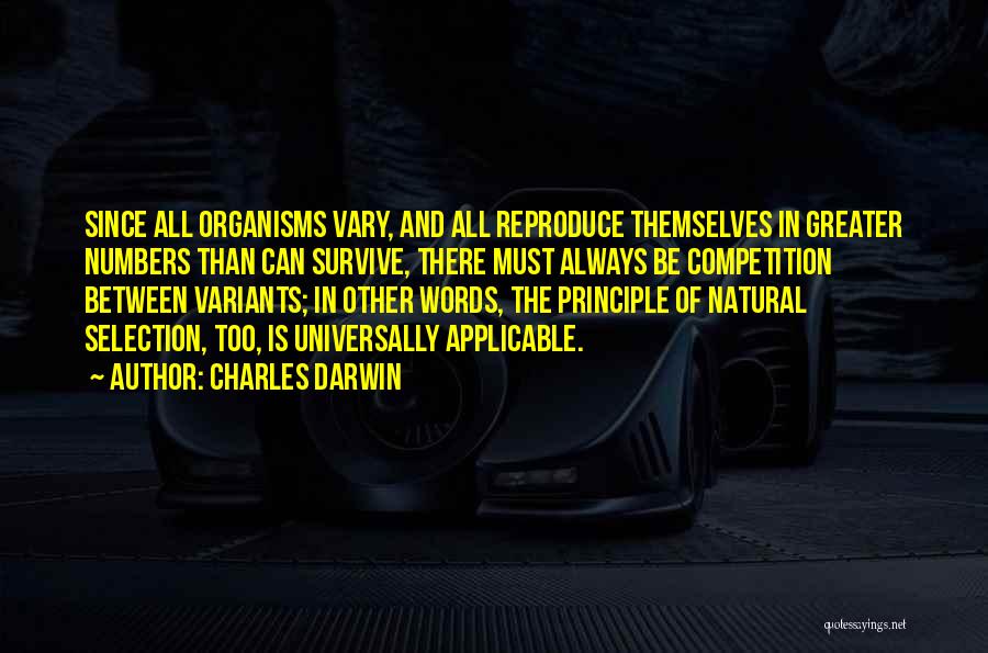 Charles Darwin Quotes: Since All Organisms Vary, And All Reproduce Themselves In Greater Numbers Than Can Survive, There Must Always Be Competition Between