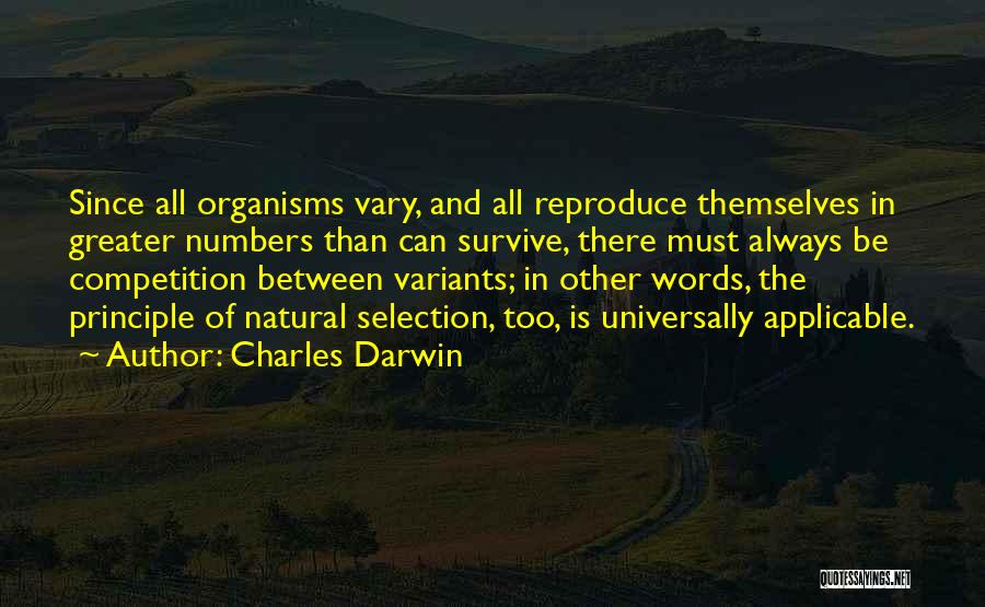 Charles Darwin Quotes: Since All Organisms Vary, And All Reproduce Themselves In Greater Numbers Than Can Survive, There Must Always Be Competition Between