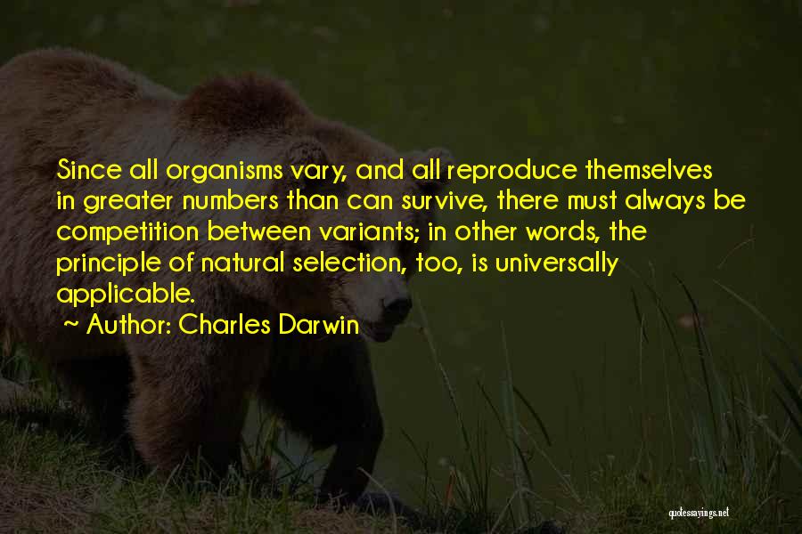 Charles Darwin Quotes: Since All Organisms Vary, And All Reproduce Themselves In Greater Numbers Than Can Survive, There Must Always Be Competition Between