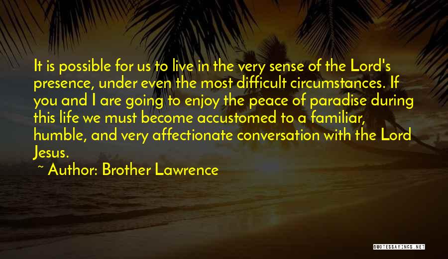 Brother Lawrence Quotes: It Is Possible For Us To Live In The Very Sense Of The Lord's Presence, Under Even The Most Difficult