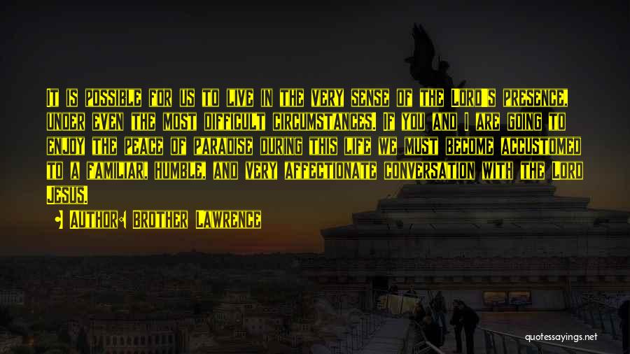 Brother Lawrence Quotes: It Is Possible For Us To Live In The Very Sense Of The Lord's Presence, Under Even The Most Difficult