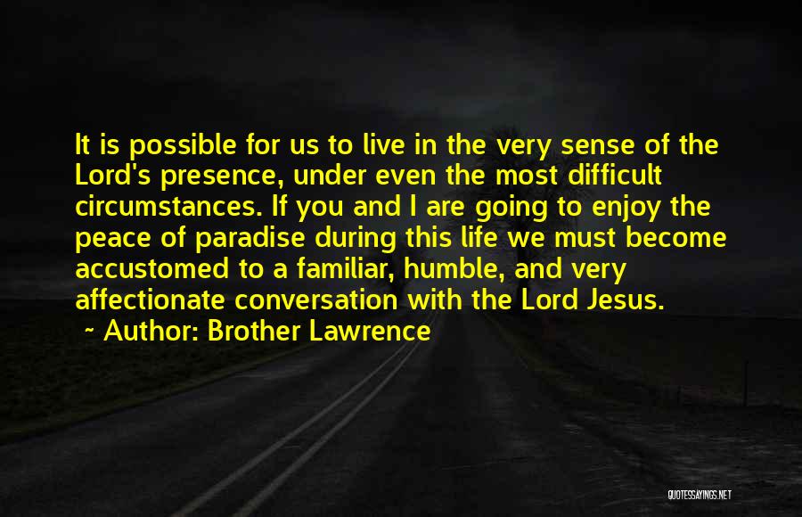 Brother Lawrence Quotes: It Is Possible For Us To Live In The Very Sense Of The Lord's Presence, Under Even The Most Difficult