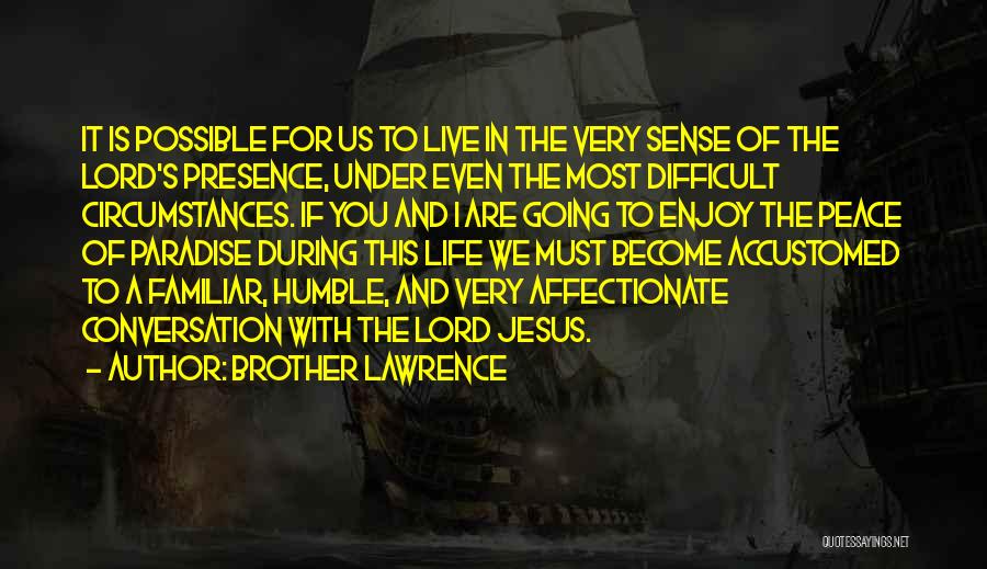 Brother Lawrence Quotes: It Is Possible For Us To Live In The Very Sense Of The Lord's Presence, Under Even The Most Difficult