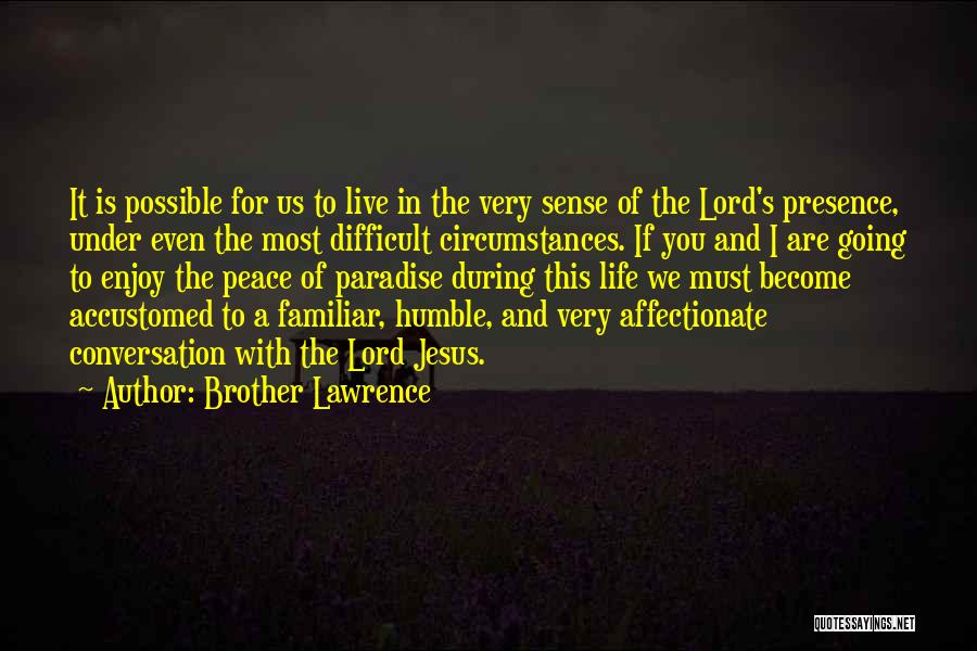 Brother Lawrence Quotes: It Is Possible For Us To Live In The Very Sense Of The Lord's Presence, Under Even The Most Difficult