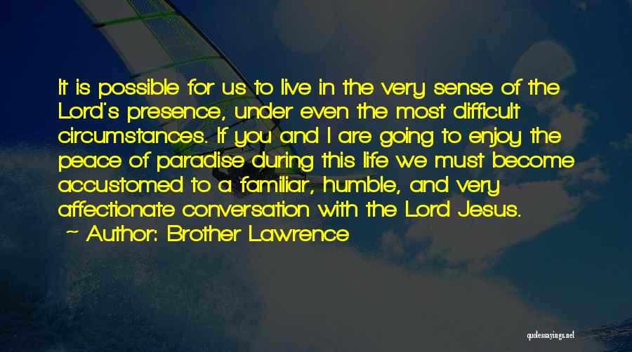 Brother Lawrence Quotes: It Is Possible For Us To Live In The Very Sense Of The Lord's Presence, Under Even The Most Difficult