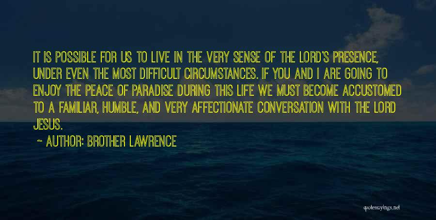 Brother Lawrence Quotes: It Is Possible For Us To Live In The Very Sense Of The Lord's Presence, Under Even The Most Difficult