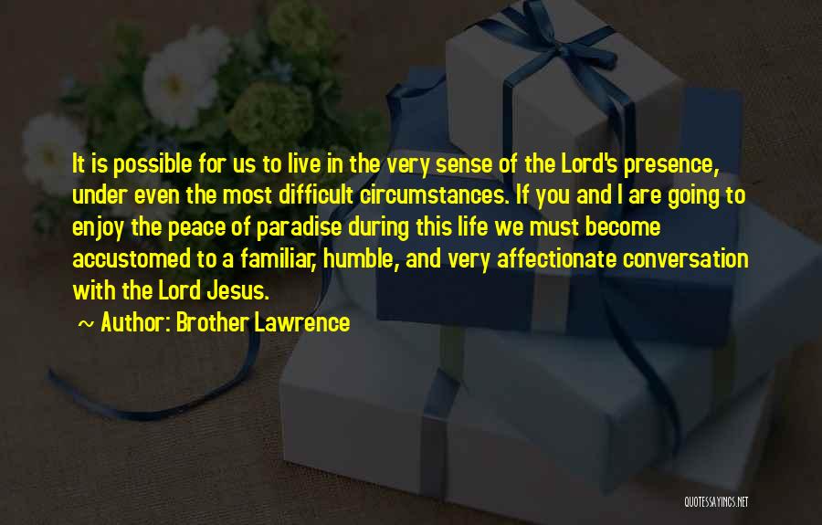 Brother Lawrence Quotes: It Is Possible For Us To Live In The Very Sense Of The Lord's Presence, Under Even The Most Difficult