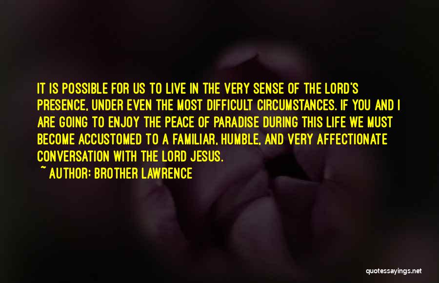 Brother Lawrence Quotes: It Is Possible For Us To Live In The Very Sense Of The Lord's Presence, Under Even The Most Difficult