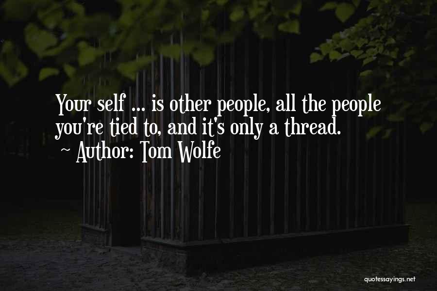 Tom Wolfe Quotes: Your Self ... Is Other People, All The People You're Tied To, And It's Only A Thread.