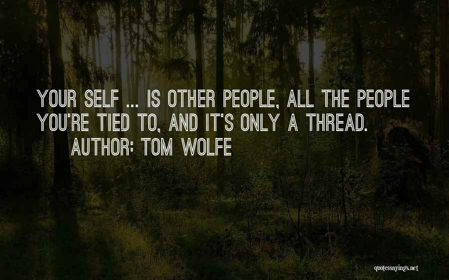 Tom Wolfe Quotes: Your Self ... Is Other People, All The People You're Tied To, And It's Only A Thread.