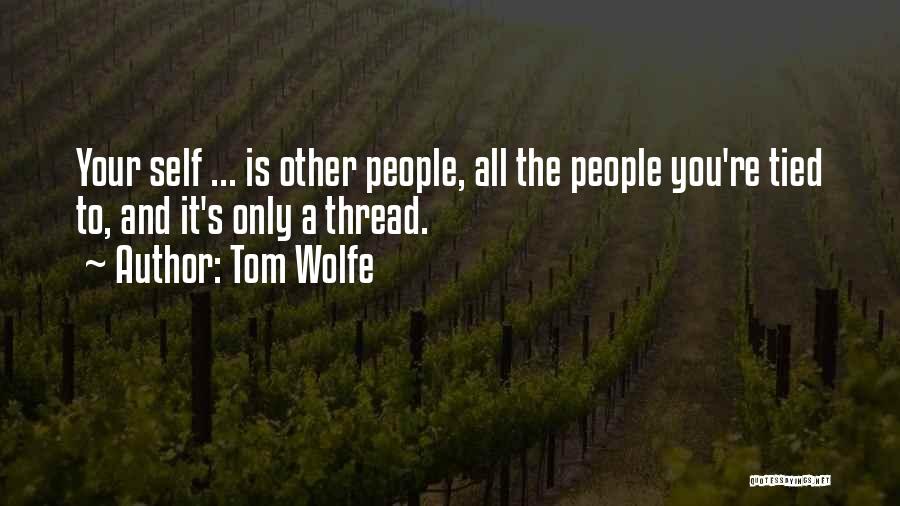 Tom Wolfe Quotes: Your Self ... Is Other People, All The People You're Tied To, And It's Only A Thread.