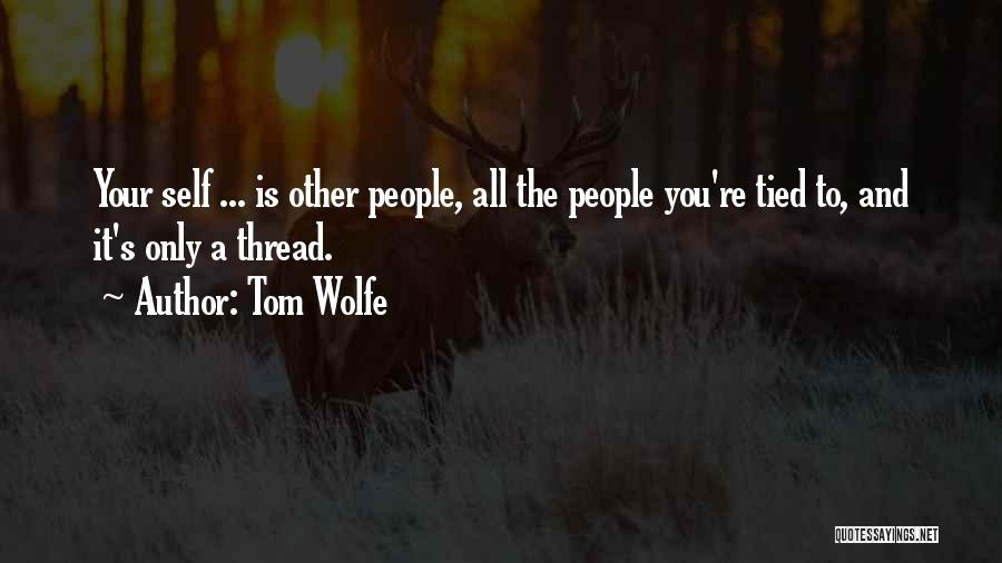 Tom Wolfe Quotes: Your Self ... Is Other People, All The People You're Tied To, And It's Only A Thread.