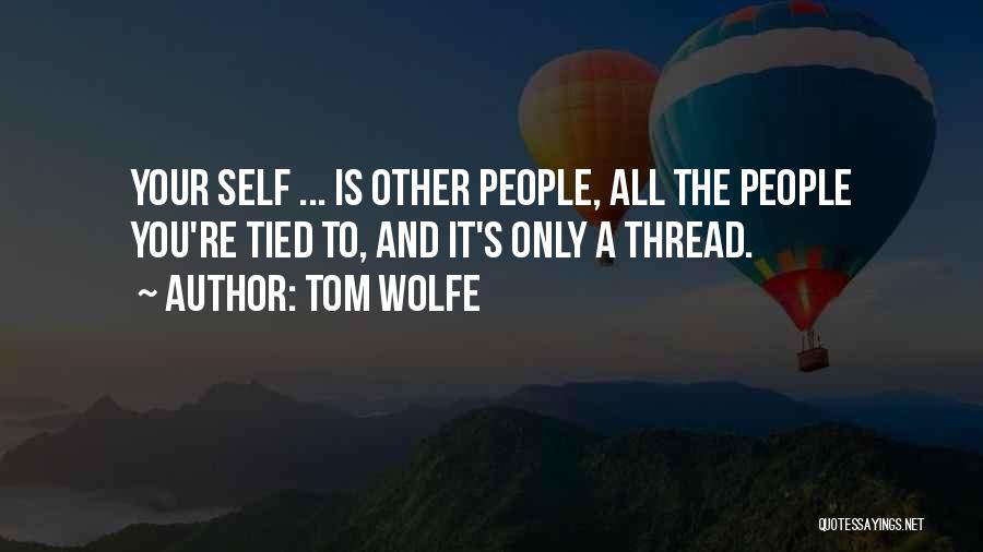 Tom Wolfe Quotes: Your Self ... Is Other People, All The People You're Tied To, And It's Only A Thread.