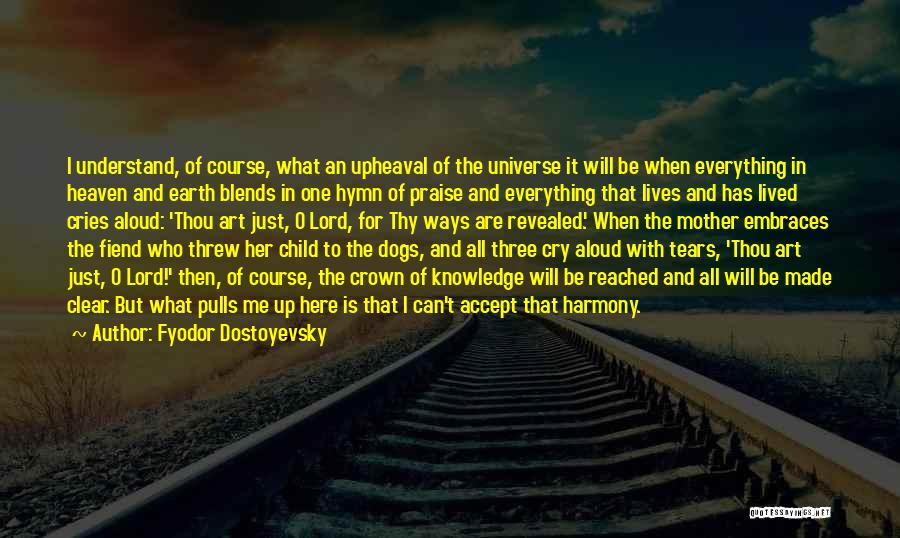 Fyodor Dostoyevsky Quotes: I Understand, Of Course, What An Upheaval Of The Universe It Will Be When Everything In Heaven And Earth Blends