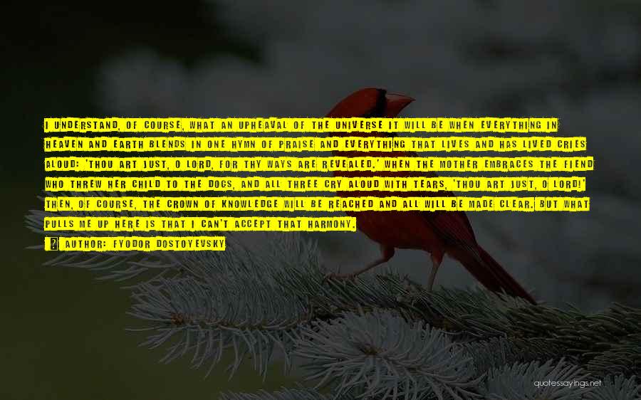 Fyodor Dostoyevsky Quotes: I Understand, Of Course, What An Upheaval Of The Universe It Will Be When Everything In Heaven And Earth Blends