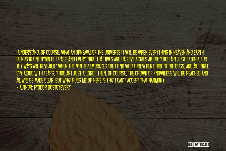 Fyodor Dostoyevsky Quotes: I Understand, Of Course, What An Upheaval Of The Universe It Will Be When Everything In Heaven And Earth Blends