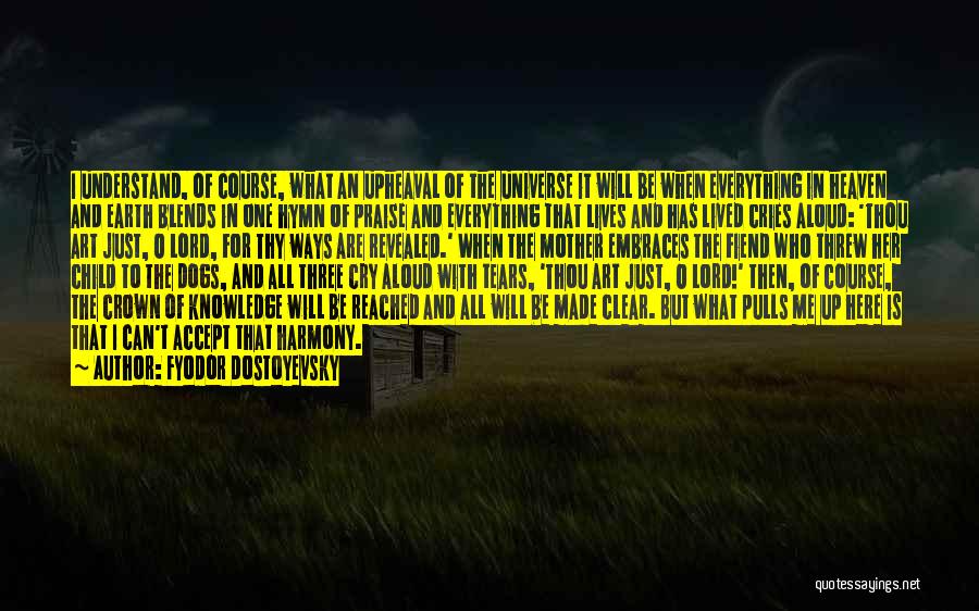 Fyodor Dostoyevsky Quotes: I Understand, Of Course, What An Upheaval Of The Universe It Will Be When Everything In Heaven And Earth Blends