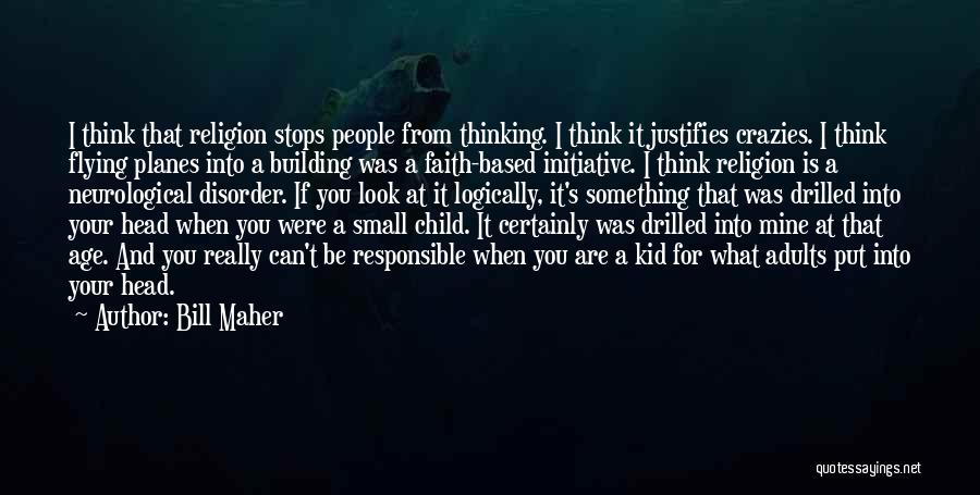 Bill Maher Quotes: I Think That Religion Stops People From Thinking. I Think It Justifies Crazies. I Think Flying Planes Into A Building