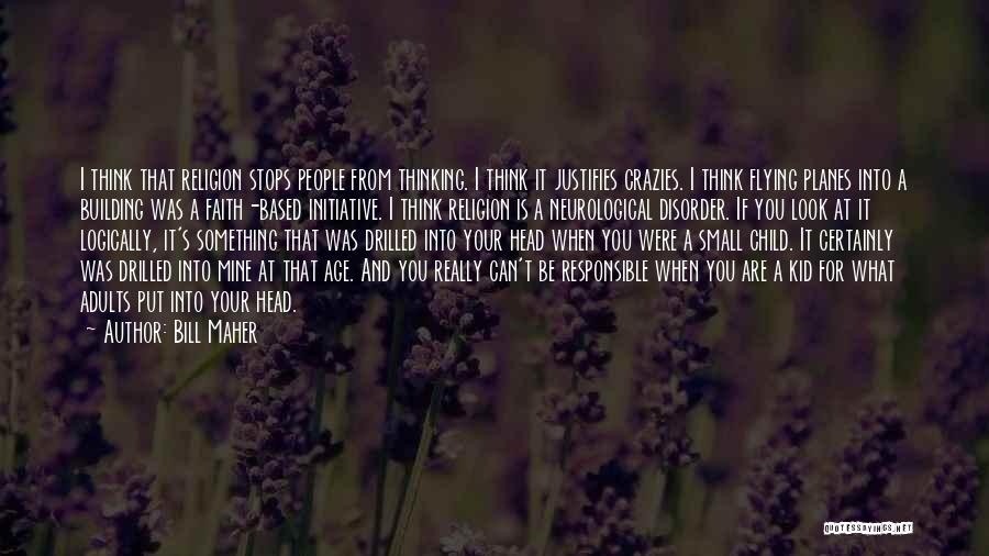 Bill Maher Quotes: I Think That Religion Stops People From Thinking. I Think It Justifies Crazies. I Think Flying Planes Into A Building