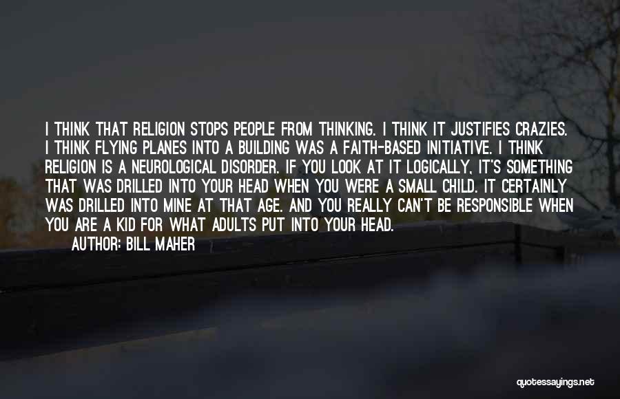 Bill Maher Quotes: I Think That Religion Stops People From Thinking. I Think It Justifies Crazies. I Think Flying Planes Into A Building