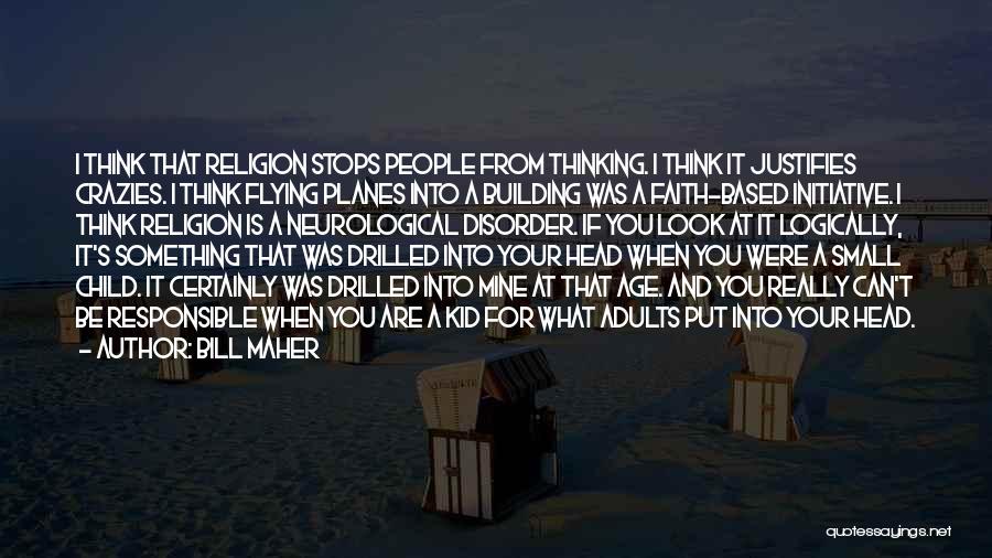 Bill Maher Quotes: I Think That Religion Stops People From Thinking. I Think It Justifies Crazies. I Think Flying Planes Into A Building