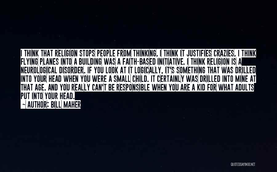Bill Maher Quotes: I Think That Religion Stops People From Thinking. I Think It Justifies Crazies. I Think Flying Planes Into A Building
