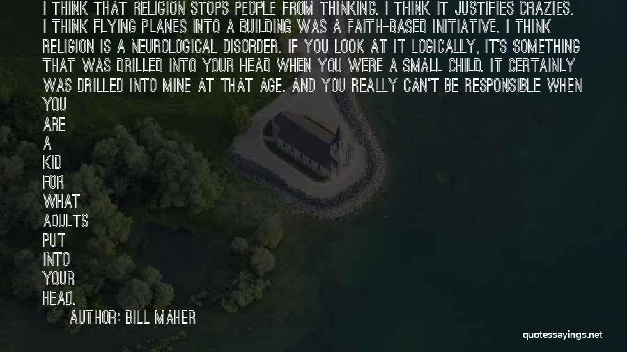 Bill Maher Quotes: I Think That Religion Stops People From Thinking. I Think It Justifies Crazies. I Think Flying Planes Into A Building