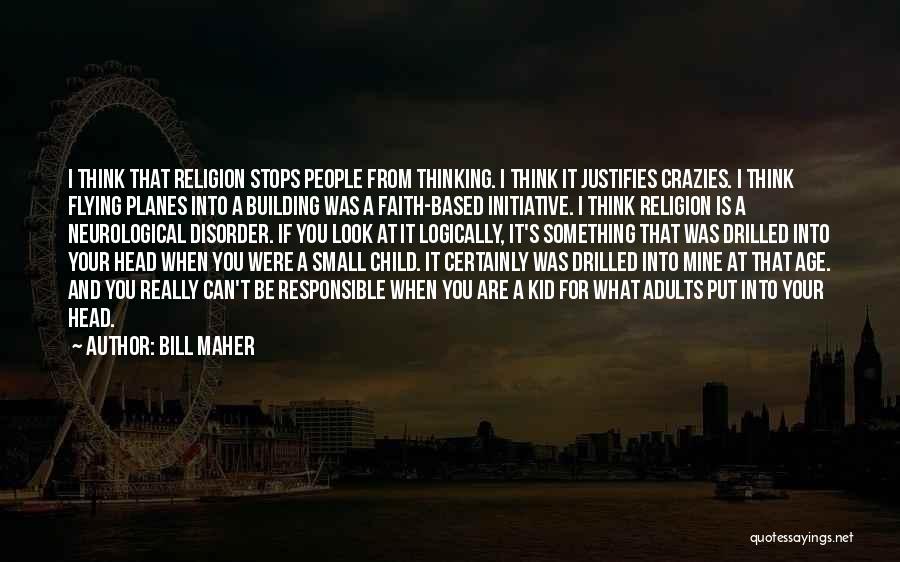 Bill Maher Quotes: I Think That Religion Stops People From Thinking. I Think It Justifies Crazies. I Think Flying Planes Into A Building