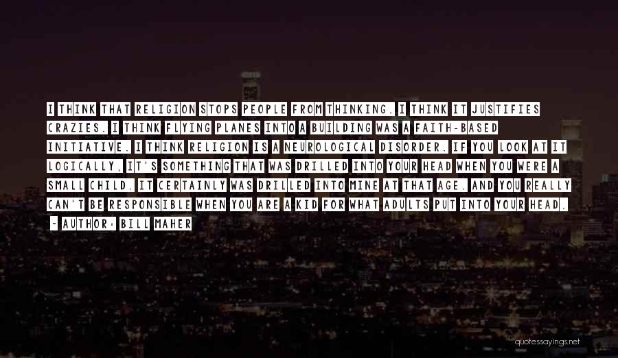 Bill Maher Quotes: I Think That Religion Stops People From Thinking. I Think It Justifies Crazies. I Think Flying Planes Into A Building